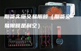 期货实施交易限额（期货交易限额是利空）
