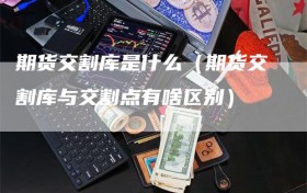 期货交割库是什么（期货交割库与交割点有啥区别）