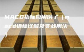 MACD指标应用例子（macd指标详解及实战用法）