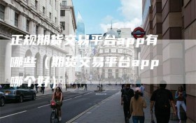 正规期货交易平台app有哪些（期货交易平台app哪个好）
