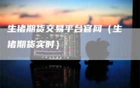 生猪期货交易平台官网（生猪期货实时）