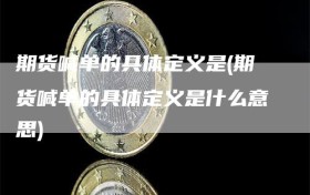 期货喊单的具体定义是(期货喊单的具体定义是什么意思)