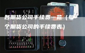 各期货公司手续费一览（每个期货公司的手续费表）