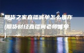 期货之家直播喊单怎么操作(期货财经直播间老师喊单)