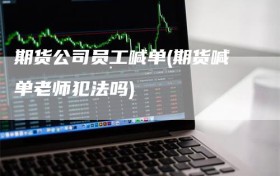 期货公司员工喊单(期货喊单老师犯法吗)