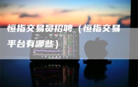 恒指交易员招聘（恒指交易平台有哪些）