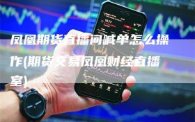 凤凰期货直播间喊单怎么操作(期货交易凤凰财经直播室)