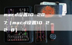 macd设置10 20 7（macd设置10 22 8）