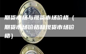 期货市场与现货市场价格（期货市场价格和现货市场价格）
