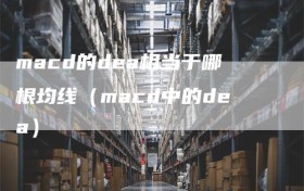 macd的dea相当于哪根均线（macd中的dea）