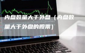 内盘数量大于外盘（内盘数量大于外盘的股票）