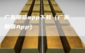 广发期货app下载（广发期货App）