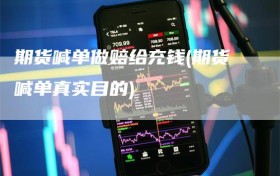期货喊单做赔给充钱(期货喊单真实目的)
