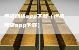恒银期货app下载（恒指期货app下载）