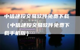 中信建投交易软件免费下载（中信建投交易软件免费下载手机版）