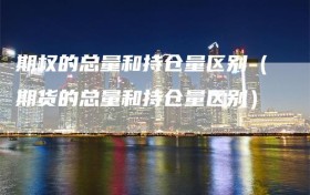 期权的总量和持仓量区别（期货的总量和持仓量区别）