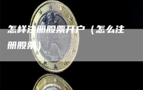 怎样注册股票开户（怎么注册股票）