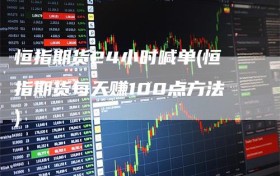 恒指期货24小时喊单(恒指期货每天赚100点方法)