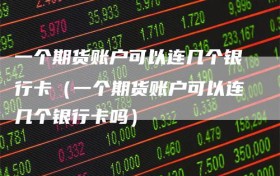 一个期货账户可以连几个银行卡（一个期货账户可以连几个银行卡吗）