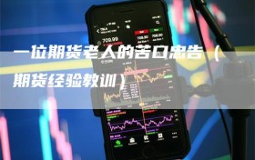 一位期货老人的苦口忠告（期货经验教训）