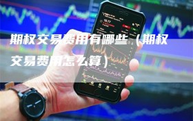 期权交易费用有哪些（期权交易费用怎么算）