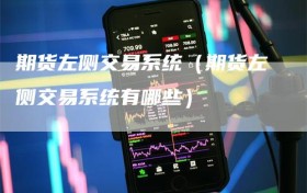 期货左侧交易系统（期货左侧交易系统有哪些）