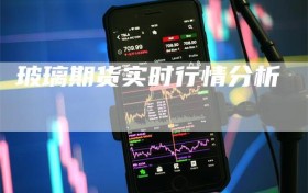 玻璃期货实时行情分析