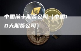 中国前十期货公司（中国10大期货公司）