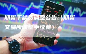 期货手续费调整公告（期货交易所调整手续费）