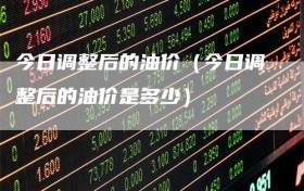 今日调整后的油价（今日调整后的油价是多少）