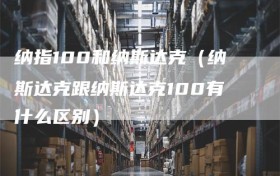 纳指100和纳斯达克（纳斯达克跟纳斯达克100有什么区别）