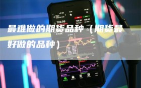 最难做的期货品种（期货最好做的品种）