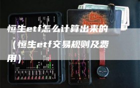 恒生etf怎么计算出来的（恒生etf交易规则及费用）