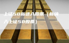 上证50新进入股票（新纳入上证50股票）