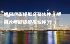 博易期货模拟交易软件（博易大师期货模拟软件）
