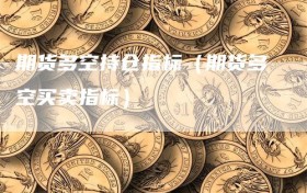 期货多空持仓指标（期货多空买卖指标）