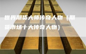 世界期货大师传奇人物（期货市场十大传奇人物）