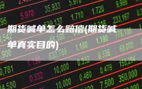 期货喊单怎么赔偿(期货喊单真实目的)