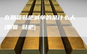 在期货贴吧喊单的是什么人(期货 贴吧)