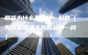 期货为什么多品种一起跌（为什么期货走势有品种一样）