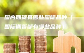 国内期货有哪些国际品种（国际期货都有哪些品种）