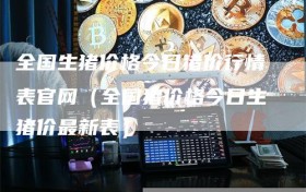 全国生猪价格今日猪价行情表官网（全国猪价格今日生猪价最新表）