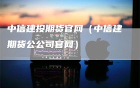 中信建投期货官网（中信建期货公公司官网）