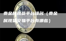 贵金属现货平台排名（贵金属现货交易平台有哪些）
