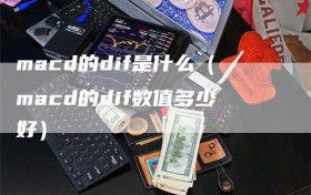 macd的dif是什么（macd的dif数值多少好）