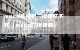 macd连续第三次将死不死（macd三次背离）