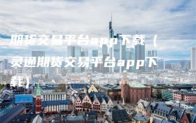 期货交易平台app下载（灵通期货交易平台app下载）