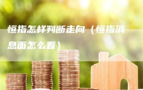 恒指怎样判断走向（恒指消息面怎么看）