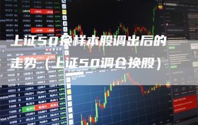 上证50换样本股调出后的走势（上证50调仓换股）