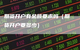 期货开户有金额要求吗（期货开户要多少）